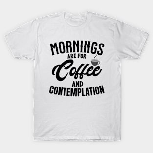 morning are for coffee and contemplation T-Shirt